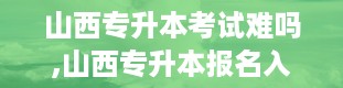 山西专升本考试难吗,山西专升本报名入口官网