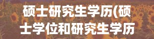 硕士研究生学历(硕士学位和研究生学历有什么区别)