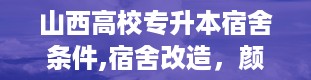 山西高校专升本宿舍条件,宿舍改造，颜值与实用并存