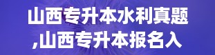 山西专升本水利真题,山西专升本报名入口官网