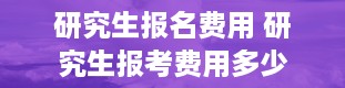 研究生报名费用 研究生报考费用多少