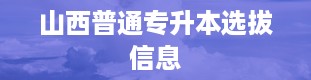 山西普通专升本选拔信息