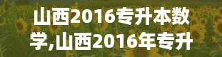 山西2016专升本数学,山西2016年专升本选拔考试