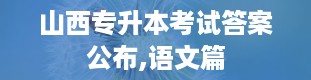 山西专升本考试答案公布,语文篇