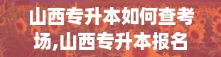 山西专升本如何查考场,山西专升本报名入口官网