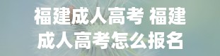 福建成人高考 福建成人高考怎么报名