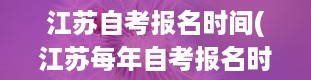 江苏自考报名时间(江苏每年自考报名时间是什么时候)