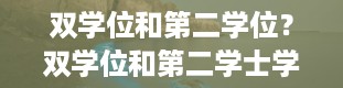 双学位和第二学位？双学位和第二学士学位哪个更有用