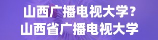 山西广播电视大学？山西省广播电视大学