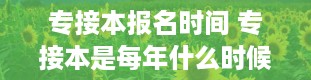 专接本报名时间 专接本是每年什么时候报名啊