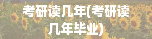 考研读几年(考研读几年毕业)