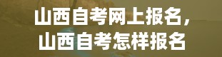 山西自考网上报名，山西自考怎样报名