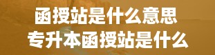 函授站是什么意思 专升本函授站是什么意思