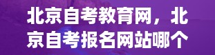 北京自考教育网，北京自考报名网站哪个是官网