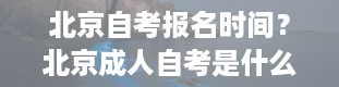 北京自考报名时间？北京成人自考是什么时候