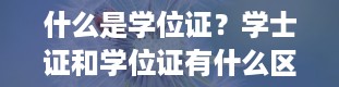 什么是学位证？学士证和学位证有什么区别