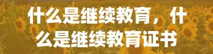 什么是继续教育，什么是继续教育证书