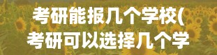 考研能报几个学校(考研可以选择几个学校)