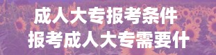 成人大专报考条件 报考成人大专需要什么条件