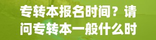 专转本报名时间？请问专转本一般什么时候报名