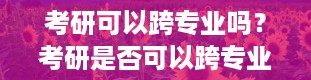 考研可以跨专业吗？考研是否可以跨专业