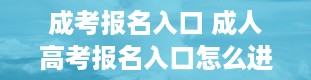 成考报名入口 成人高考报名入口怎么进