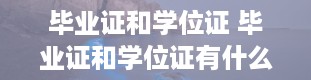 毕业证和学位证 毕业证和学位证有什么区别