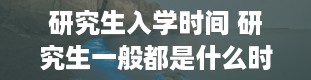 研究生入学时间 研究生一般都是什么时候入学