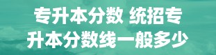 专升本分数 统招专升本分数线一般多少分