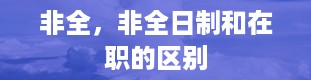 非全，非全日制和在职的区别