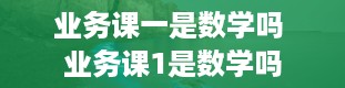 业务课一是数学吗 业务课1是数学吗