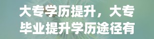 大专学历提升，大专毕业提升学历途径有几种