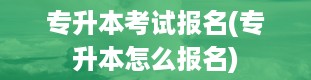 专升本考试报名(专升本怎么报名)