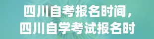 四川自考报名时间，四川自学考试报名时间是什么时候