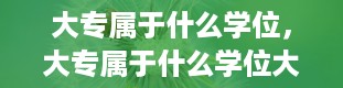 大专属于什么学位，大专属于什么学位大专是属于什么学位