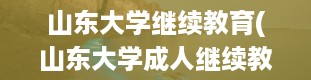 山东大学继续教育(山东大学成人继续教育学院是正规学校吗)