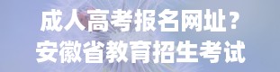 成人高考报名网址？安徽省教育招生考试院成人高考报名网址