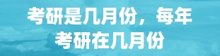 考研是几月份，每年考研在几月份