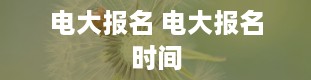 电大报名 电大报名时间