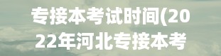 专接本考试时间(2022年河北专接本考试时间)