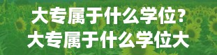 大专属于什么学位？大专属于什么学位大专是属于什么学位