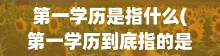 第一学历是指什么(第一学历到底指的是什么呢)