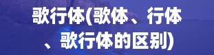 歌行体(歌体、行体、歌行体的区别)