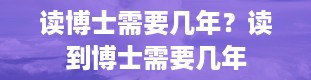 读博士需要几年？读到博士需要几年