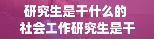 研究生是干什么的 社会工作研究生是干什么的