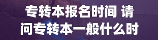 专转本报名时间 请问专转本一般什么时候报名