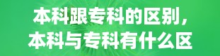 本科跟专科的区别，本科与专科有什么区别