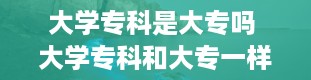 大学专科是大专吗 大学专科和大专一样吗