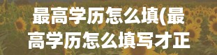 最高学历怎么填(最高学历怎么填写才正确)