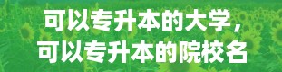 可以专升本的大学，可以专升本的院校名单